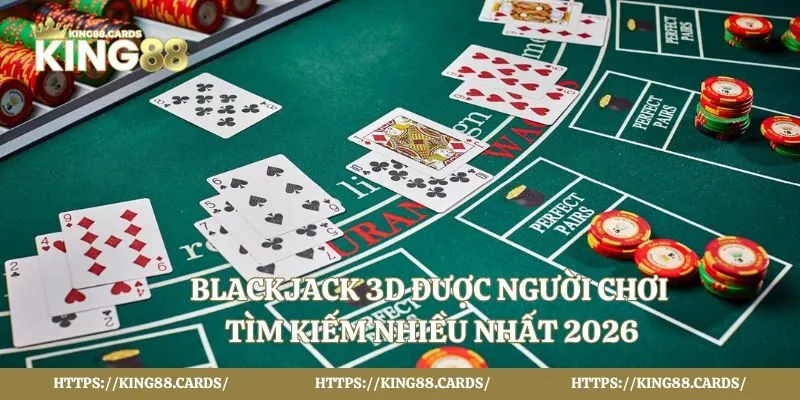 Blackjack 3D được người chơi tìm kiếm nhiều nhất 2026